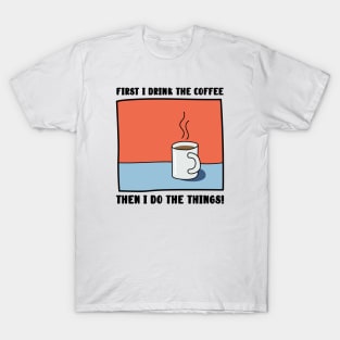 First I Drink The Coffee, Then I do the things! T-Shirt